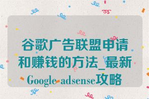 谷歌广告联盟申请和赚钱的方法_最新Google adsense攻略