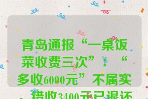 青岛通报“一桌饭菜收费三次”：“多收6000元”不属实，错收3400元已退还