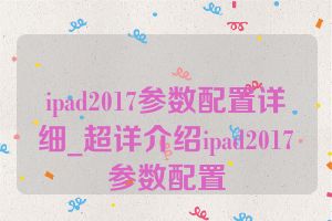 ipad2017参数配置详细_超详介绍ipad2017参数配置