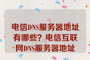 电信DNS服务器地址有哪些？电信互联网DNS服务器地址