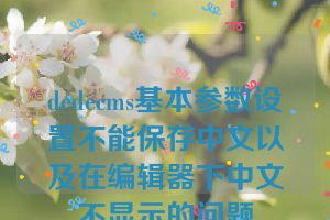 dedecms基本参数设置不能保存中文以及在编辑器下中文不显示的问题