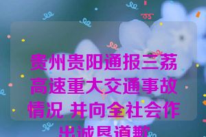 贵州贵阳通报三荔高速重大交通事故情况 并向全社会作出诚恳道歉