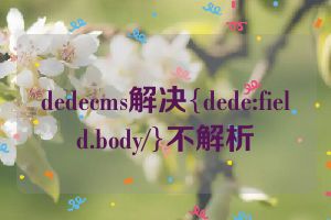 dedecms解决{dede:field.body/}不解析
