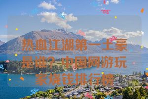 热血江湖第一土豪是谁？中国网游玩家烧钱排行榜