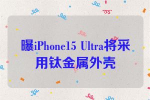 曝iPhone15 Ultra将采用钛金属外壳