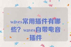 waves常用插件有哪些？waves自带电音插件
