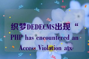 织梦DEDECMS出现“PHP has encountered an Access Violation atx