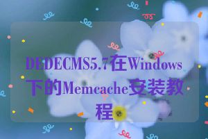DEDECMS5.7在Windows下的Memcache安装教程