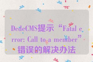 DedeCMS提示“Fatal error: Call to a member”错误的解决办法