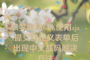 织梦编码GBK使用ajax提交自定义表单后出现中文乱码解决方法