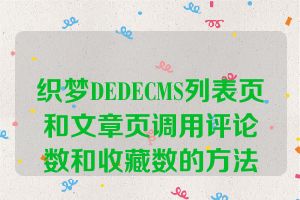 织梦DEDECMS列表页和文章页调用评论数和收藏数的方法