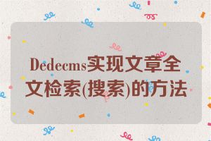 Dedecms实现文章全文检索(搜索)的方法
