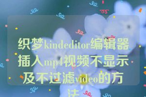 织梦kindeditor编辑器插入mp4视频不显示及不过滤video的方法