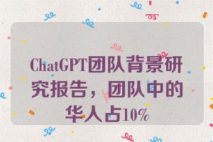 ChatGPT团队背景研究报告，团队中的华人占10%