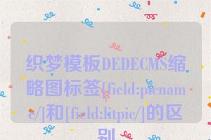 织梦模板DEDECMS缩略图标签[field:picname/]和[field:litpic/]的区别